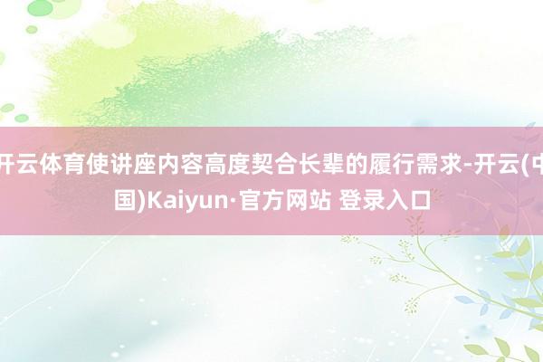 开云体育使讲座内容高度契合长辈的履行需求-开云(中国)Kaiyun·官方网站 登录入口