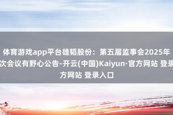 体育游戏app平台雄韬股份：第五届监事会2025年第一次会议有野心公告-开云(中国)Kaiyun·官方网站 登录入口
