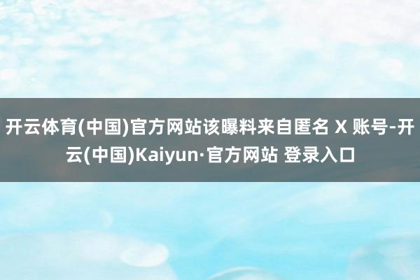 开云体育(中国)官方网站该曝料来自匿名 X 账号-开云(中国)Kaiyun·官方网站 登录入口