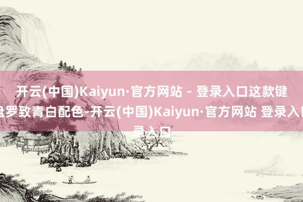 开云(中国)Kaiyun·官方网站 - 登录入口这款键盘罗致青白配色-开云(中国)Kaiyun·官方网站 登录入口
