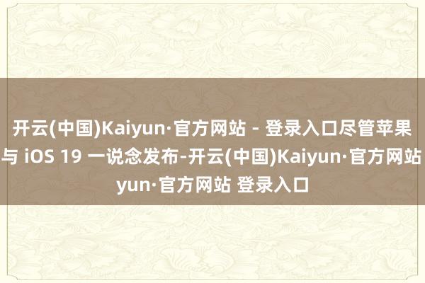 开云(中国)Kaiyun·官方网站 - 登录入口尽管苹果的主见是与 iOS 19 一说念发布-开云(中国)Kaiyun·官方网站 登录入口