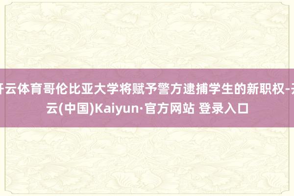 开云体育哥伦比亚大学将赋予警方逮捕学生的新职权-开云(中国)Kaiyun·官方网站 登录入口