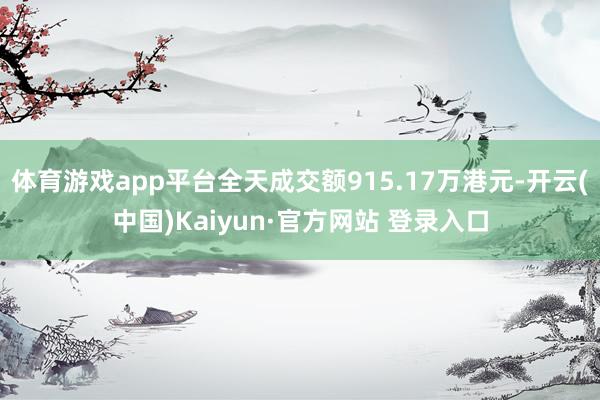 体育游戏app平台全天成交额915.17万港元-开云(中国)Kaiyun·官方网站 登录入口