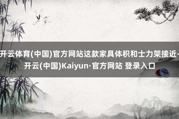 开云体育(中国)官方网站这款家具体积和士力架接近-开云(中国)Kaiyun·官方网站 登录入口