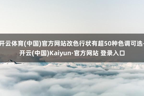 开云体育(中国)官方网站改色行状有超50种色调可选-开云(中国)Kaiyun·官方网站 登录入口