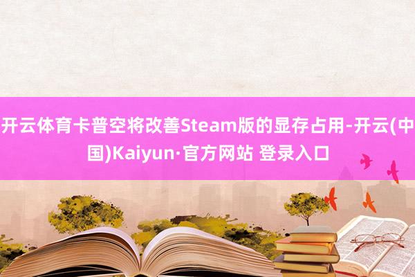 开云体育卡普空将改善Steam版的显存占用-开云(中国)Kaiyun·官方网站 登录入口