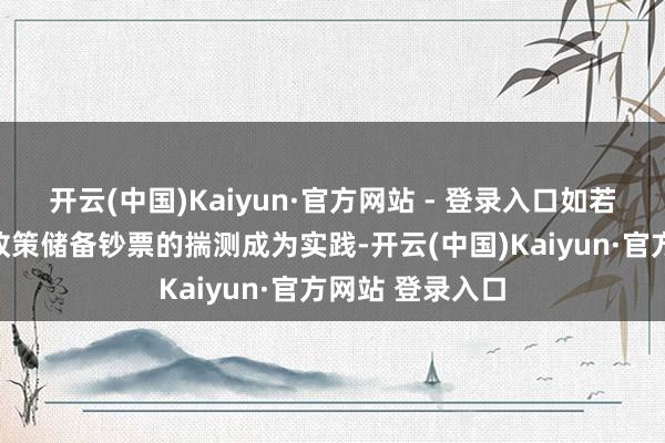 开云(中国)Kaiyun·官方网站 - 登录入口如若比特币被视为政策储备钞票的揣测成为实践-开云(中国)Kaiyun·官方网站 登录入口