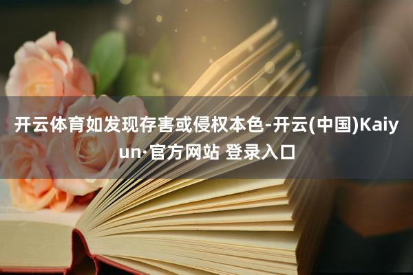开云体育如发现存害或侵权本色-开云(中国)Kaiyun·官方网站 登录入口