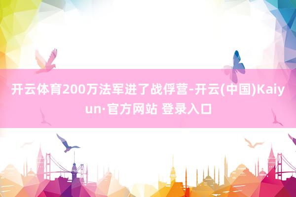 开云体育200万法军进了战俘营-开云(中国)Kaiyun·官方网站 登录入口