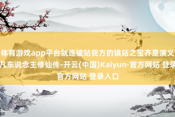 体育游戏app平台就连破站我方的镇站之宝齐是演义改的凡东说念主修仙传-开云(中国)Kaiyun·官方网站 登录入口