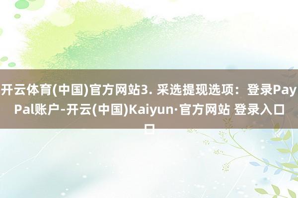 开云体育(中国)官方网站3. 采选提现选项：登录PayPal账户-开云(中国)Kaiyun·官方网站 登录入口