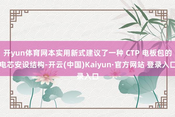开yun体育网本实用新式建议了一种 CTP 电板包的电芯安设结构-开云(中国)Kaiyun·官方网站 登录入口