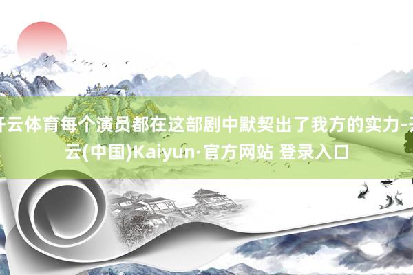 开云体育每个演员都在这部剧中默契出了我方的实力-开云(中国)Kaiyun·官方网站 登录入口