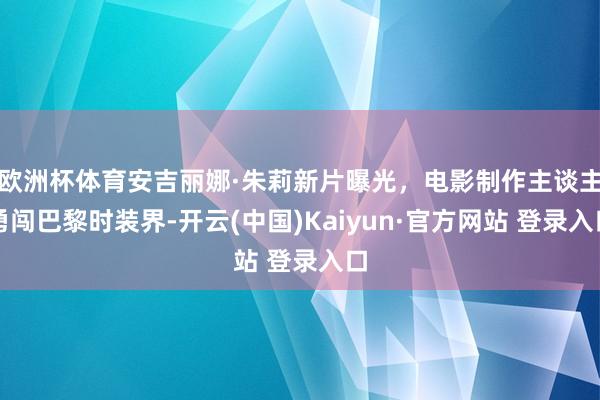 欧洲杯体育安吉丽娜·朱莉新片曝光，电影制作主谈主勇闯巴黎时装界-开云(中国)Kaiyun·官方网站 登录入口