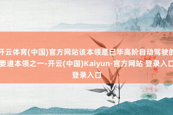开云体育(中国)官方网站该本领是已毕高阶自动驾驶的要道本领之一-开云(中国)Kaiyun·官方网站 登录入口