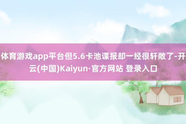 体育游戏app平台但5.6卡池谍报却一经很轩敞了-开云(中国)Kaiyun·官方网站 登录入口