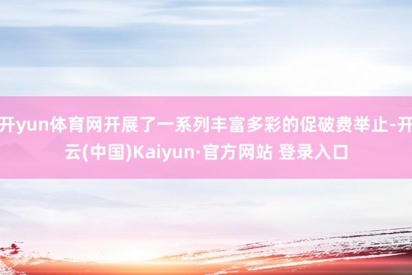 开yun体育网开展了一系列丰富多彩的促破费举止-开云(中国)Kaiyun·官方网站 登录入口