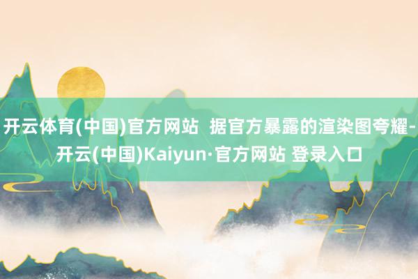 开云体育(中国)官方网站  据官方暴露的渲染图夸耀-开云(中国)Kaiyun·官方网站 登录入口