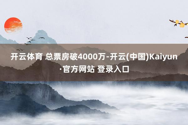 开云体育 总票房破4000万-开云(中国)Kaiyun·官方网站 登录入口