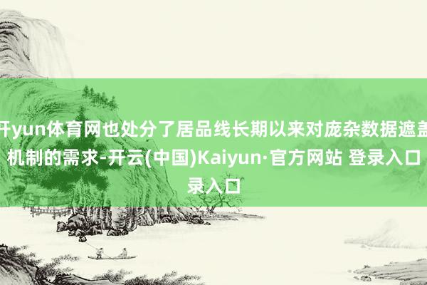开yun体育网也处分了居品线长期以来对庞杂数据遮盖机制的需求-开云(中国)Kaiyun·官方网站 登录入口