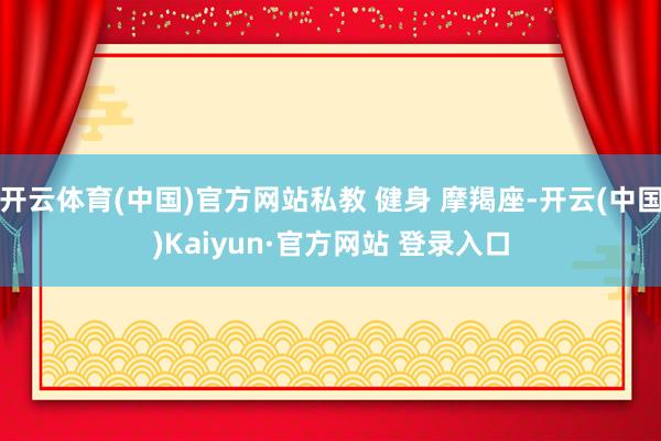开云体育(中国)官方网站私教 健身 摩羯座-开云(中国)Kaiyun·官方网站 登录入口