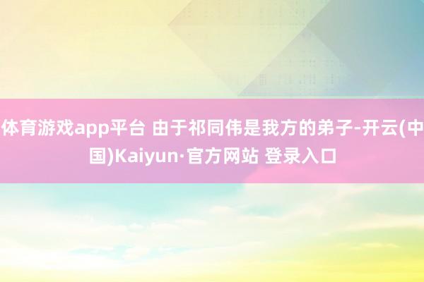 体育游戏app平台 由于祁同伟是我方的弟子-开云(中国)Kaiyun·官方网站 登录入口