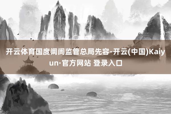 开云体育　　国度阛阓监管总局先容-开云(中国)Kaiyun·官方网站 登录入口