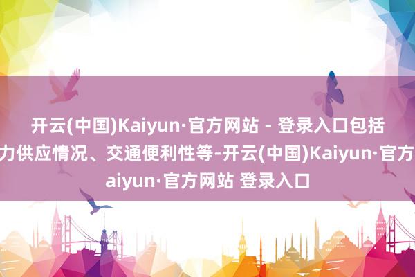 开云(中国)Kaiyun·官方网站 - 登录入口包括空间大小、电力供应情况、交通便利性等-开云(中国)Kaiyun·官方网站 登录入口