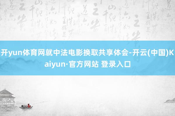 开yun体育网就中法电影换取共享体会-开云(中国)Kaiyun·官方网站 登录入口