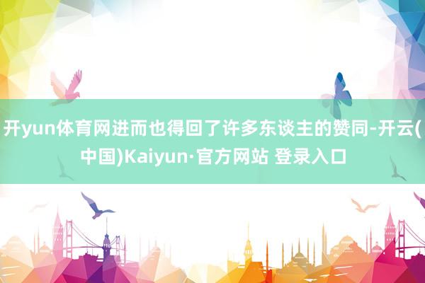 开yun体育网进而也得回了许多东谈主的赞同-开云(中国)Kaiyun·官方网站 登录入口