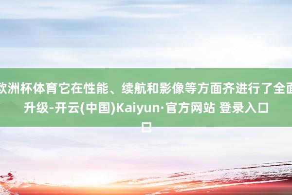 欧洲杯体育它在性能、续航和影像等方面齐进行了全面升级-开云(中国)Kaiyun·官方网站 登录入口