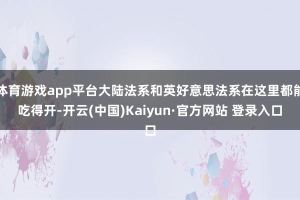 体育游戏app平台大陆法系和英好意思法系在这里都能吃得开-开云(中国)Kaiyun·官方网站 登录入口