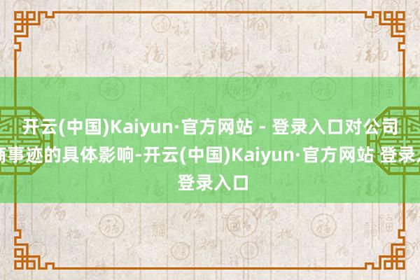 开云(中国)Kaiyun·官方网站 - 登录入口对公司磋商事迹的具体影响-开云(中国)Kaiyun·官方网站 登录入口