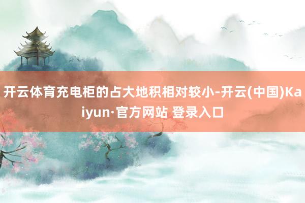 开云体育充电柜的占大地积相对较小-开云(中国)Kaiyun·官方网站 登录入口