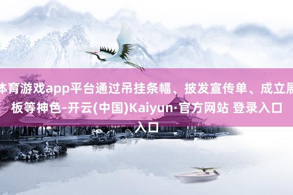体育游戏app平台通过吊挂条幅、披发宣传单、成立展板等神色-开云(中国)Kaiyun·官方网站 登录入口
