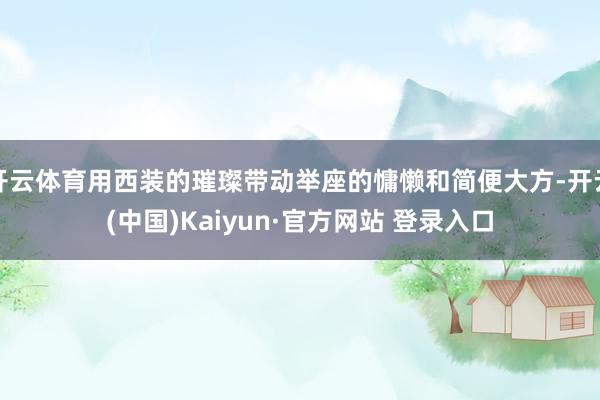 开云体育用西装的璀璨带动举座的慵懒和简便大方-开云(中国)Kaiyun·官方网站 登录入口