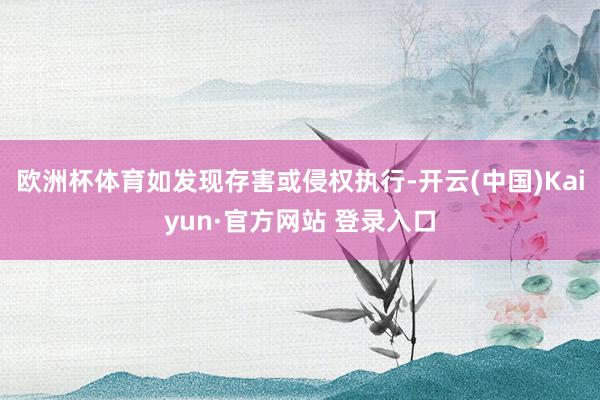欧洲杯体育如发现存害或侵权执行-开云(中国)Kaiyun·官方网站 登录入口