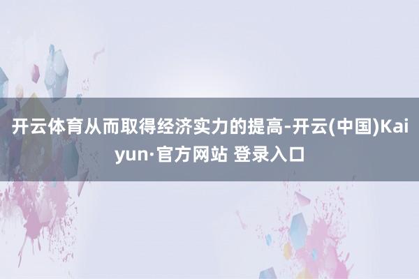 开云体育从而取得经济实力的提高-开云(中国)Kaiyun·官方网站 登录入口