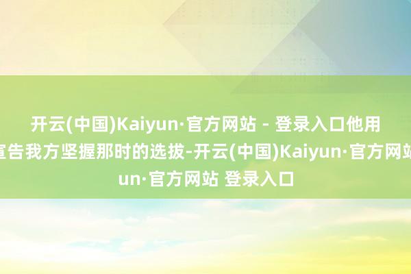 开云(中国)Kaiyun·官方网站 - 登录入口他用这张像片宣告我方坚握那时的选拔-开云(中国)Kaiyun·官方网站 登录入口