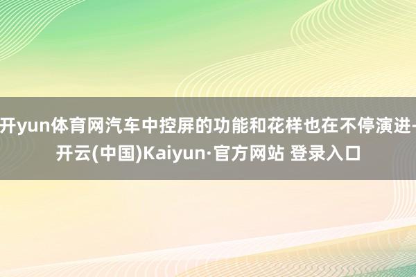 开yun体育网汽车中控屏的功能和花样也在不停演进-开云(中国)Kaiyun·官方网站 登录入口