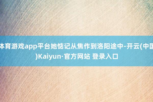 体育游戏app平台她惦记从焦作到洛阳途中-开云(中国)Kaiyun·官方网站 登录入口