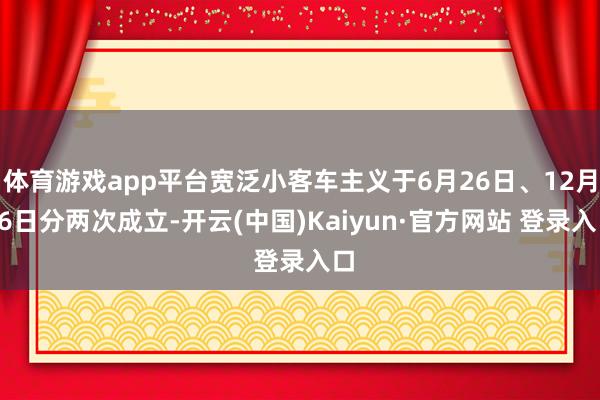 体育游戏app平台宽泛小客车主义于6月26日、12月26日分两次成立-开云(中国)Kaiyun·官方网站 登录入口