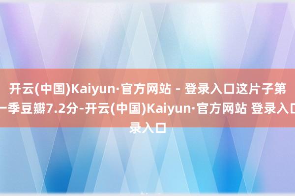 开云(中国)Kaiyun·官方网站 - 登录入口这片子第一季豆瓣7.2分-开云(中国)Kaiyun·官方网站 登录入口