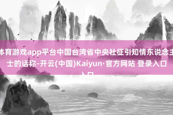体育游戏app平台中国台湾省中央社征引知情东说念主士的话称-开云(中国)Kaiyun·官方网站 登录入口