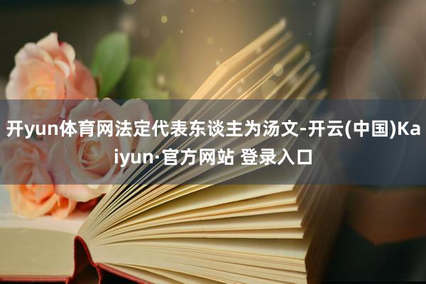 开yun体育网法定代表东谈主为汤文-开云(中国)Kaiyun·官方网站 登录入口