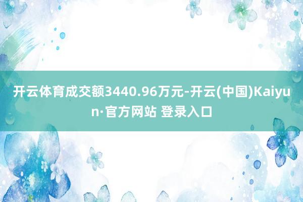 开云体育成交额3440.96万元-开云(中国)Kaiyun·官方网站 登录入口