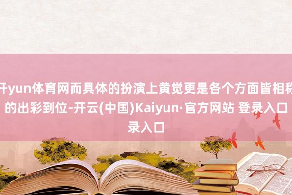 开yun体育网而具体的扮演上黄觉更是各个方面皆相称的出彩到位-开云(中国)Kaiyun·官方网站 登录入口
