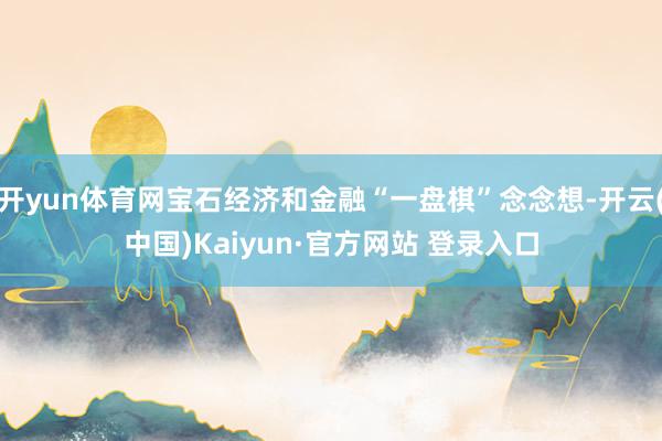 开yun体育网宝石经济和金融“一盘棋”念念想-开云(中国)Kaiyun·官方网站 登录入口