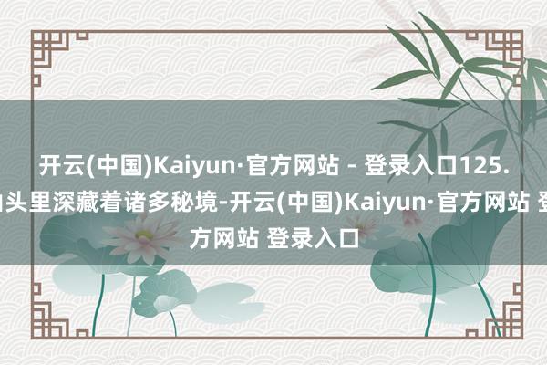 开云(中国)Kaiyun·官方网站 - 登录入口125.8万座山头里深藏着诸多秘境-开云(中国)Kaiyun·官方网站 登录入口