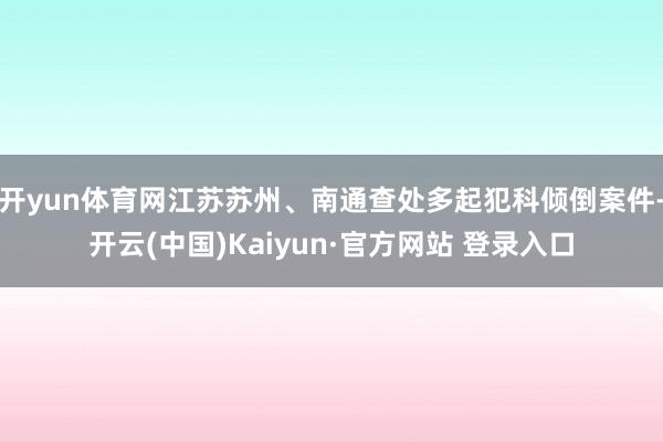 开yun体育网江苏苏州、南通查处多起犯科倾倒案件-开云(中国)Kaiyun·官方网站 登录入口